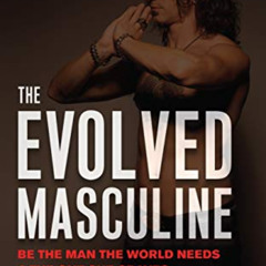 VIEW EBOOK 📦 The Evolved Masculine: Be the Man the World Needs and the One She Crave