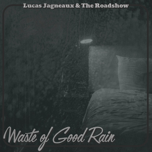 Stream Waste of Good Rain by Lucas Jagneaux & The Roadshow Listen