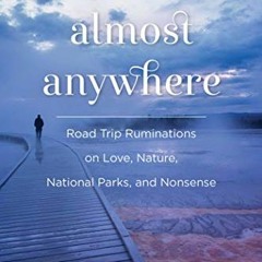 ACCESS PDF √ Almost Anywhere: Road Trip Ruminations on Love, Nature, National Parks,