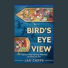 Read^^ ❤ Bird's Eye View: A Tapestry of Maya Mythology, Motherhood, and Making Life Anew Online