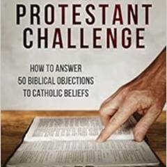 FREE PDF 💞 Meeting the Protestant Challenge: How to Answer 50 Biblical Objections to