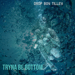 Drop Boy Tilley -Tryna Be Bottom