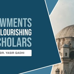 Endowments and the Flourishing of Islamic Scholars | Shaykh Dr. Yasir Qadhi