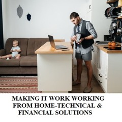 MAKING IT WORK WORKING FROM HOME-TECHNICAL & FINANCIAL SOLUTIONS