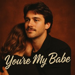 You’re my Babe
