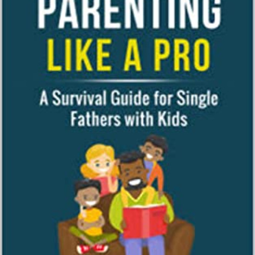 [Download] EBOOK 🎯 Single Dad Parenting Like a Pro: A Survival Guide for Single Fath