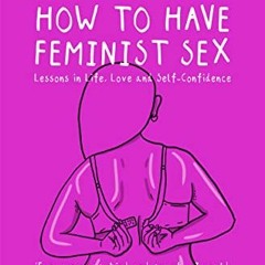 [View] EBOOK EPUB KINDLE PDF How to Have Feminist Sex: Lessons in Life, Love and Self-Confidence by