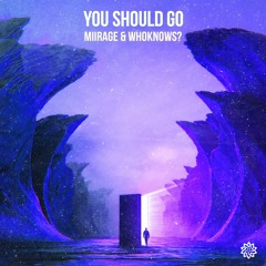 Miirage & Who Knows? - You Should Go (Original Mix)