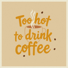 To hot to drink coffee