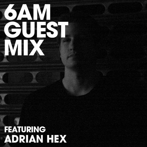 6AM Guest Mix: Adrian Hex