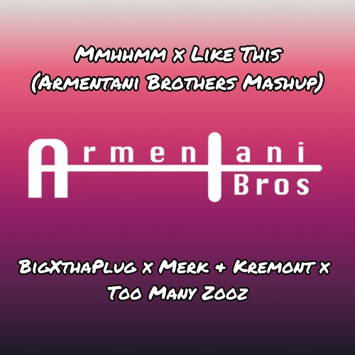 BigXThePlug x Merk & Kremont x Too Many Zooz- Mmhhmm x Like This (Armentani Brothers Mashup)