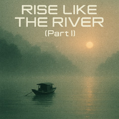 Rise Like The River - Pt. I
