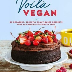 <PDF> 📖 Voilà Vegan: 85 Decadent, Secretly Plant-Based Desserts from an American Pâtisserie in Par