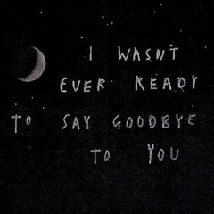 i wasnt ever ready to say goodbye to you [prod. loneliness孤独]