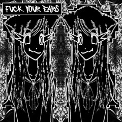 FUCK YOUR EARS