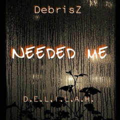 Needed Me - DebrisZ x D.E.L.I.L.A.H.