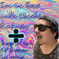 Im In Love With Uncle Rodney (Shape Of You - Ed Sheeran Sus Remix)