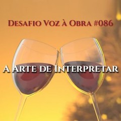 Desafio Voz à Obra 086 - A Arte de Interpretar