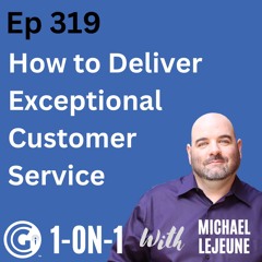 Ep 319: How to Deliver Exceptional Customer Service