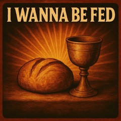 I Wanna Be Fed