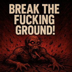 BREAK THE FUCKING GROUND!