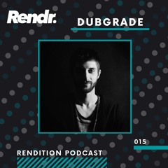 Rendition Podcast 015 - Dubgrade