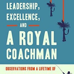 [GET] [EPUB KINDLE PDF EBOOK] Leadership, Excellence, and a Royal Coachman: Observations from a Life