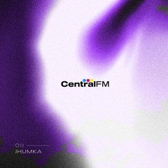 CentralFM:011 - Jhumka