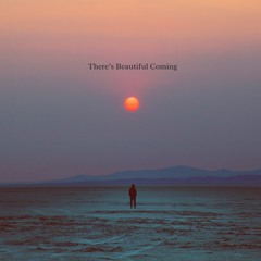 There's Beautiful Coming
