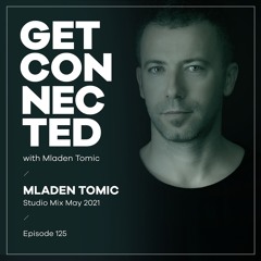 Get Connected with Mladen Tomic - 125 - Studio Mix May 2021