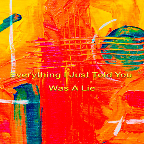 Everything I Just Told You Was A Lie