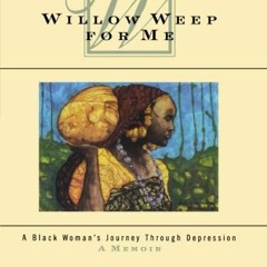 Read [EPUB KINDLE PDF EBOOK] Willow Weep for Me: A Black Woman's Journey Through Depr