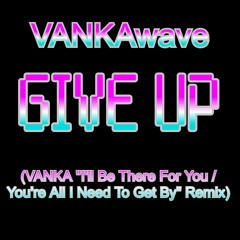 GIVE UP (VANKA “I’ll Be There For You / You’re All I Need To Get By” Remix)