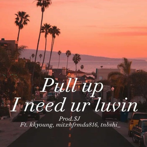 Pull up I need ur luving