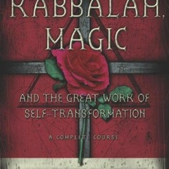 FREE PDF 💔 Kabbalah, Magic & the Great Work of Self Transformation: A Complete Cours