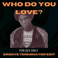 Who Do You Love?  - GROOVE TERMINATOR EDIT
