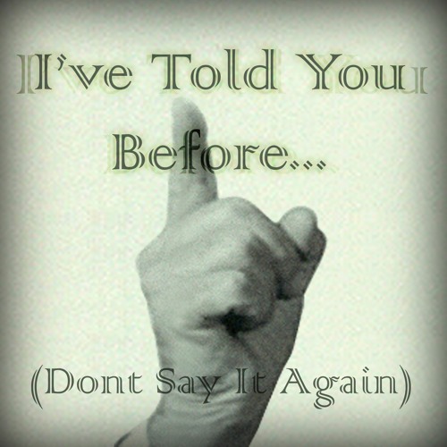 I've Told You Before...