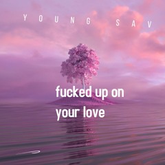 Fucked up on your love (new version) (listen with headphones)