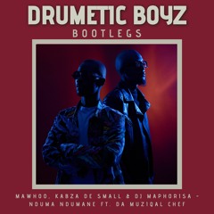 Mawhoo, Kabza De Small & DJ Maphorisa - Nduma Ndumane ft. Da Muziqal Chef(Drumetic Boyz Bootleg)