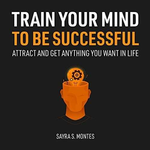[View] KINDLE ✅ Train Your Mind to Be Successful: Attract and Get Anything You Want i