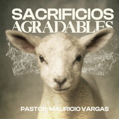 Sacrificios Agradables | Pastor Mauricio Vargas