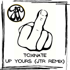 Toxinate - Up Yours (JTR Remix) FREE DOWNLOAD