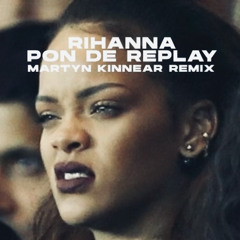 Pon De Replay [MARTYN KINNEAR REMIX]