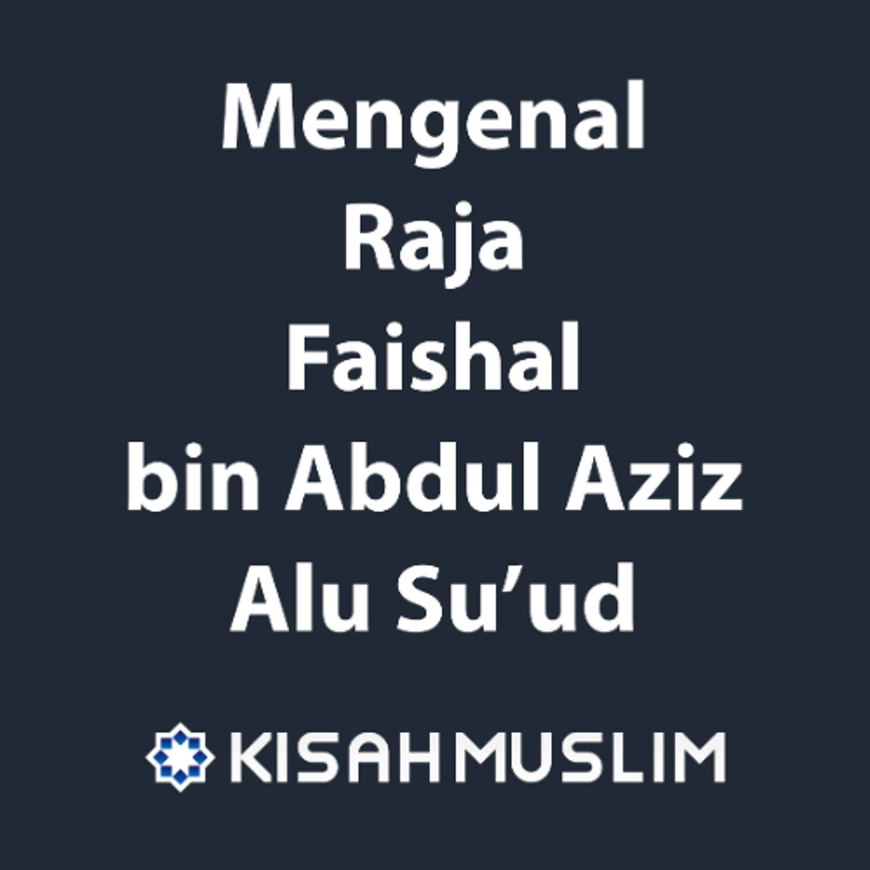 Kisah Muslim: Mengenal Raja Faishal bin Abdul Aziz Alu Suud episode artwork