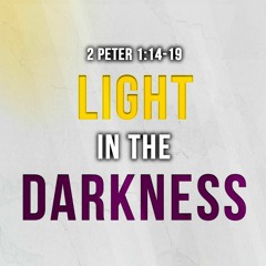 Light In The Darkness 2 Peter 1:14-19
