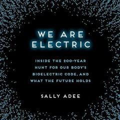 Free read✔ We Are Electric: Inside the 200-Year Hunt for Our Body's Bioelectric Code, and