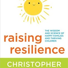 ACCESS [PDF EBOOK EPUB KINDLE] Raising Resilience: The Wisdom and Science of Happy Fa