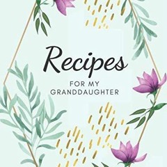 ❤[READ]❤ Recipes for My Granddaughter: Blank Recipe Journal to Write Down Your Favorite