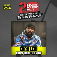 EPISODE #254 EXCO LEVI FROM THEN TILL NOW