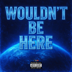 Wouldn't Be Here